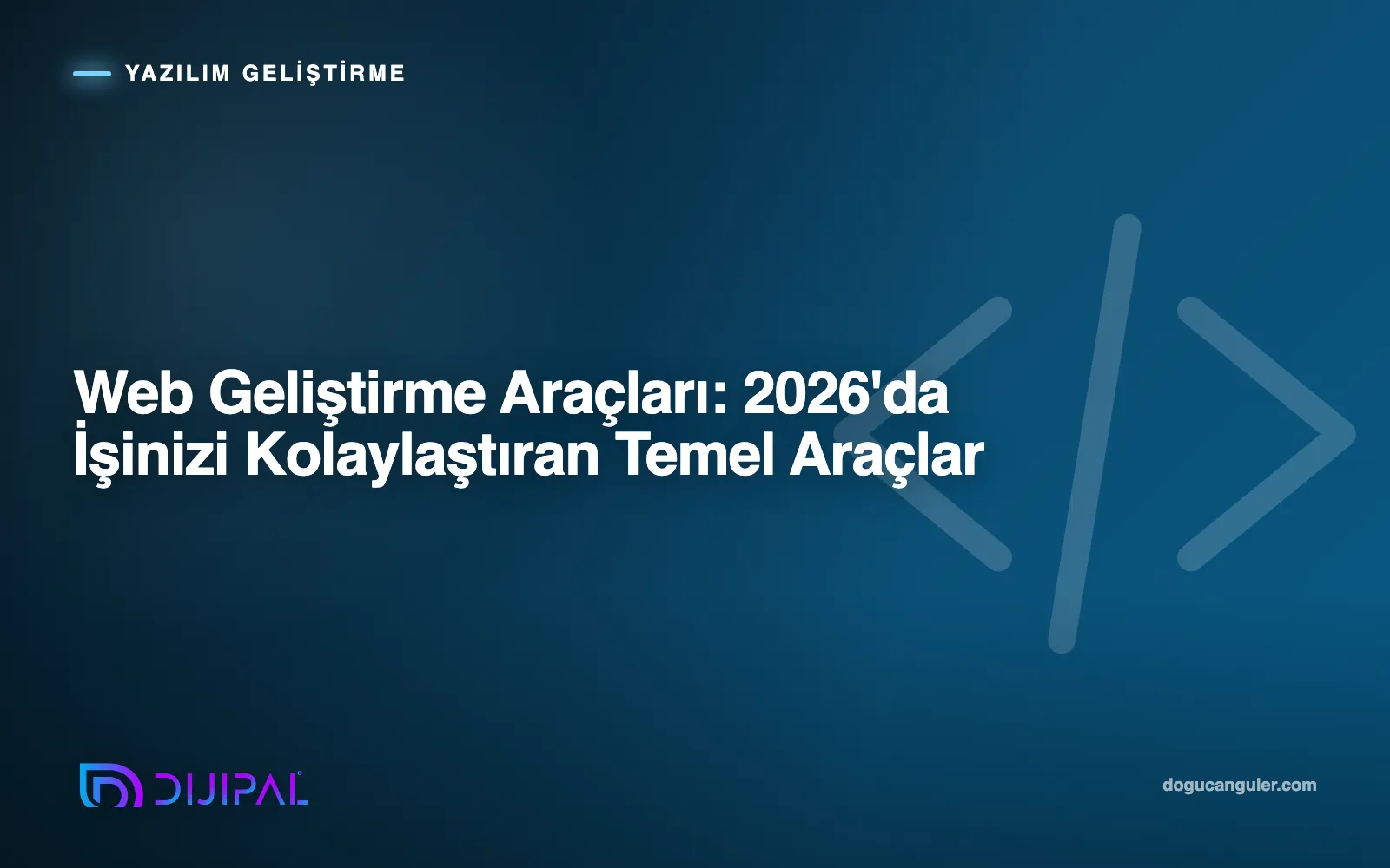 Web Geliştirme Araçları: 2026'da İşinizi Kolaylaştıran Temel Araçlar